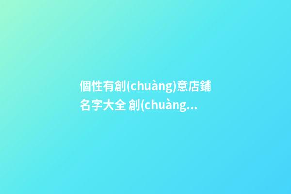 個性有創(chuàng)意店鋪名字大全 創(chuàng)意的店名參考-第1張-店鋪起名-玄機派